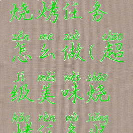 超级美味烧烤任务怎么做(超级美味烧烤任务奖励)