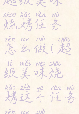 超级美味烧烤任务怎么做(超级美味烧烤这个任务怎么做)