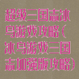 超级三国志冰鸟游戏攻略(冰鸟游戏三国志加强版攻略)