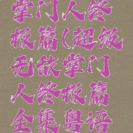 超级无敌掌门人终极篇(超级无敌掌门人终极篇全集粤语下载)