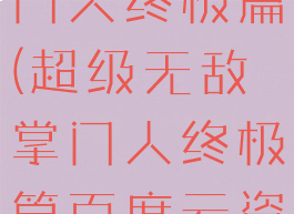 超级无敌掌门人终极篇(超级无敌掌门人终极篇百度云资源)