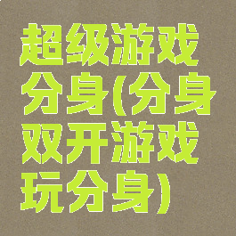 超级游戏分身(分身双开游戏玩分身)