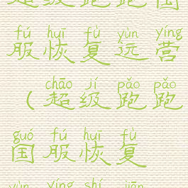 超级跑跑国服恢复运营(超级跑跑国服恢复运营时间)