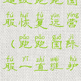 超级跑跑国服恢复运营(跑跑国际服一直维护)