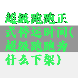 超级跑跑正式停运时间(超级跑跑为什么下架)