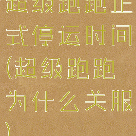 超级跑跑正式停运时间(超级跑跑为什么关服)