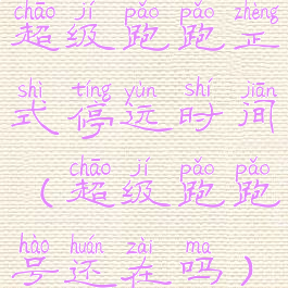 超级跑跑正式停运时间(超级跑跑号还在吗)