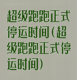 超级跑跑正式停运时间(超级跑跑正式停运时间)