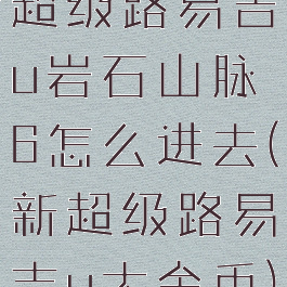 超级路易吉u岩石山脉6怎么进去(新超级路易吉u大金币)