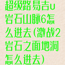 超级路易吉u岩石山脉6怎么进去(激战2岩石之面地洞怎么进去)