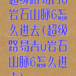 超级路易吉u岩石山脉6怎么进去(超级路易吉u岩石山脉6怎么进去)