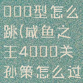 超级蹦床4000型怎么跳(咸鱼之王4000关孙策怎么过)