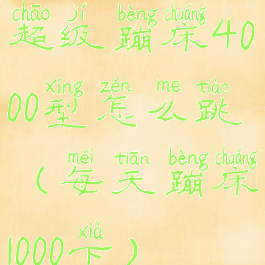 超级蹦床4000型怎么跳(每天蹦床1000下)