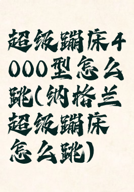 超级蹦床4000型怎么跳(纳格兰超级蹦床怎么跳)