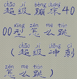 超级蹦床4000型怎么跳(超级冲刺怎么跳)