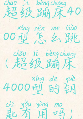 超级蹦床4000型怎么跳(超级蹦床4000型的钥匙有用吗)