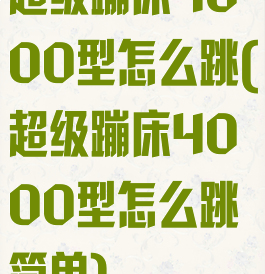 超级蹦床4000型怎么跳(超级蹦床4000型怎么跳简单)