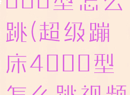 超级蹦床4000型怎么跳(超级蹦床4000型怎么跳视频)