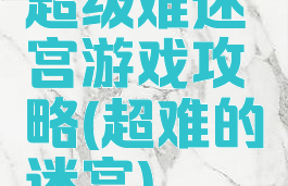 超级难迷宫游戏攻略(超难的迷宫)