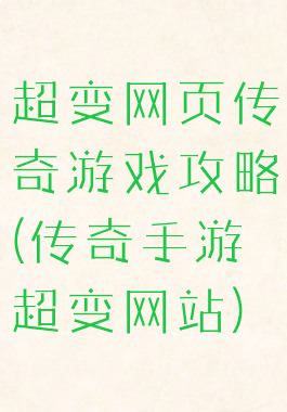 超变网页传奇游戏攻略(传奇手游超变网站)