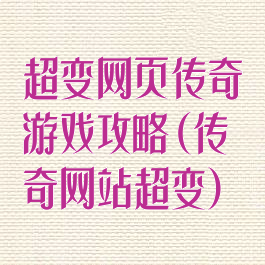 超变网页传奇游戏攻略(传奇网站超变)
