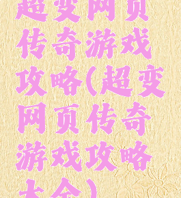 超变网页传奇游戏攻略(超变网页传奇游戏攻略大全)