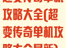 超变传奇单机攻略大全(超变传奇单机攻略大全最新)