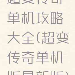 超变传奇单机攻略大全(超变传奇单机版最新版)