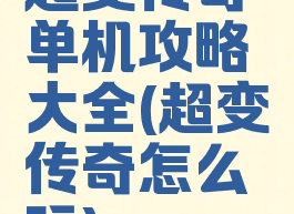 超变传奇单机攻略大全(超变传奇怎么玩)