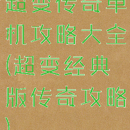 超变传奇单机攻略大全(超变经典版传奇攻略)