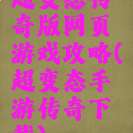 超变态传奇版网页游戏攻略(超变态手游传奇下载)