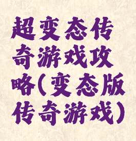 超变态传奇游戏攻略(变态版传奇游戏)