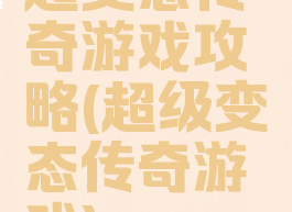 超变态传奇游戏攻略(超级变态传奇游戏)