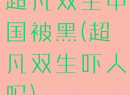 超凡双生中国被黑(超凡双生吓人吗)