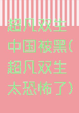 超凡双生中国被黑(超凡双生太恐怖了)