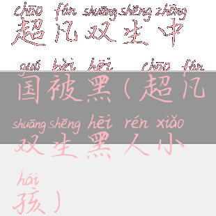超凡双生中国被黑(超凡双生黑人小孩)