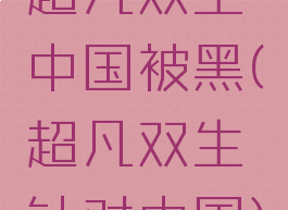 超凡双生中国被黑(超凡双生针对中国)