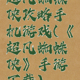 超凡蜘蛛侠攻略手机游戏(《超凡蜘蛛侠》手游下载)