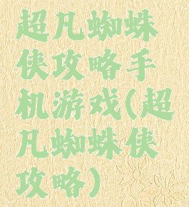 超凡蜘蛛侠攻略手机游戏(超凡蜘蛛侠攻略)