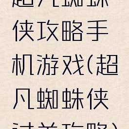 超凡蜘蛛侠攻略手机游戏(超凡蜘蛛侠过关攻略)