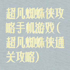 超凡蜘蛛侠攻略手机游戏(超凡蜘蛛侠通关攻略)