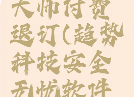 趋势安全大师付费退订(趋势科技安全无忧软件怎么卸载)