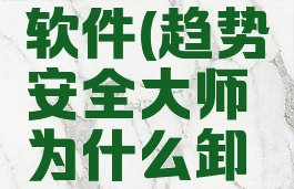 趋势安全软件(趋势安全大师为什么卸载不了)