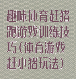 趣味体育赶猪跑游戏训练技巧(体育游戏赶小猪玩法)