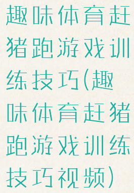 趣味体育赶猪跑游戏训练技巧(趣味体育赶猪跑游戏训练技巧视频)