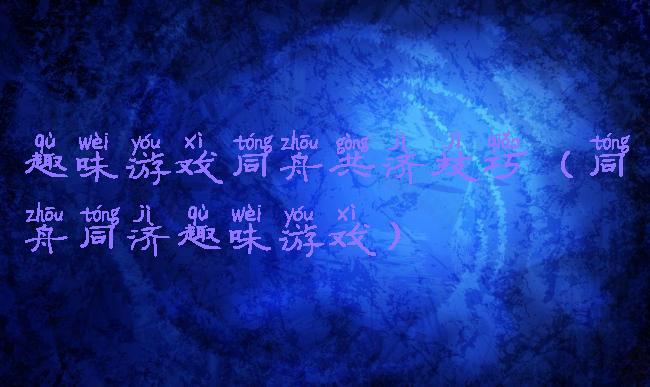 趣味游戏同舟共济技巧(同舟同济趣味游戏)