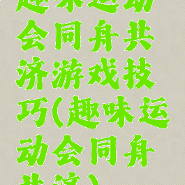 趣味运动会同舟共济游戏技巧(趣味运动会同舟共济)
