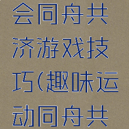 趣味运动会同舟共济游戏技巧(趣味运动同舟共济技巧)