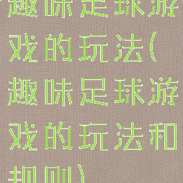 趣味足球游戏的玩法(趣味足球游戏的玩法和规则)