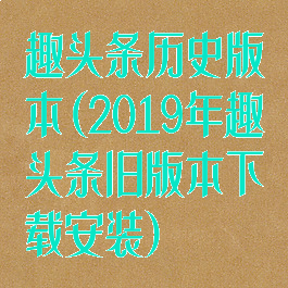 趣头条历史版本(2019年趣头条旧版本下载安装)